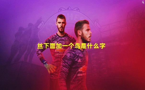 丝下面加一个鸟是什么字