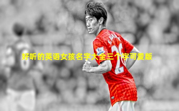 好听的英语女孩名字大全三个字可爱版